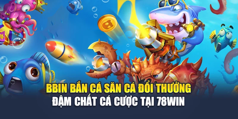 Bbin Bắn Cá Săn Cá Đổi Thưởng Đậm Chất Cá Cược Tại 78WIN 4 Bbin Bắn Cá Săn Cá Đổi Thưởng Đậm Chất Cá Cược Tại 78win