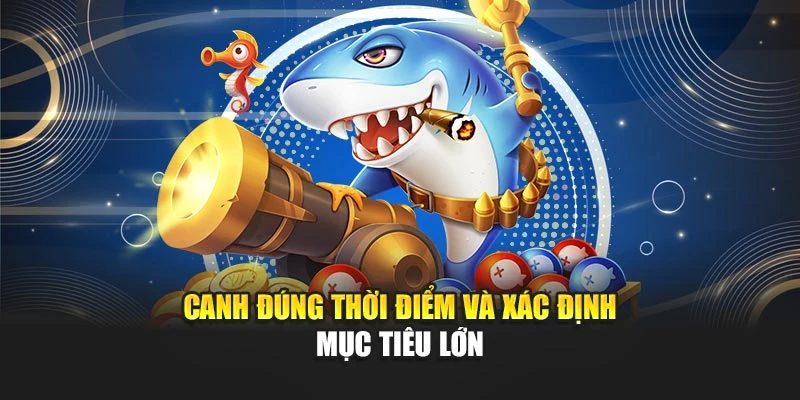 Mẹo Chơi Bắn Cá Dễ Thắng Và Tiết Kiệm Đạn Hiệu Quả 6 Canh đúng thời điểm và xác định mục tiêu lớn