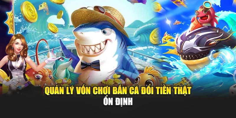 Bắn Cá Đổi Tiền Thật Thu Hút Với Phần Thưởng Giá Trị 7 Quản lý vốn chơi bắn cá đổi tiền thật ổn định